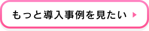 もっと導入事例を見たい